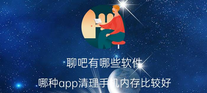 聊吧有哪些软件 哪种app清理手机内存比较好？